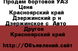 Продам бортовой УАЗ › Цена ­ 250 000 - Красноярский край, Дзержинский р-н, Дзержинское с. Авто » Другое   . Красноярский край